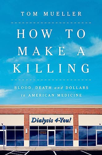 How to Make a Killing: Blood, Death and Dollars in American Medicine -- Tom Mueller, Hardcover