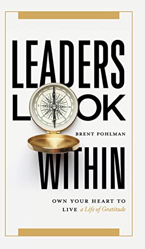Leaders Look Within: Own Your Heart to Live a Life of Gratitude -- Brent Pohlman, Hardcover