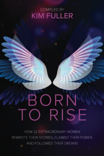 Born To Rise: How 22 extraordinary women rewrote their stories, claimed their power, and followed their dreams -- Kim Fuller, Paperback