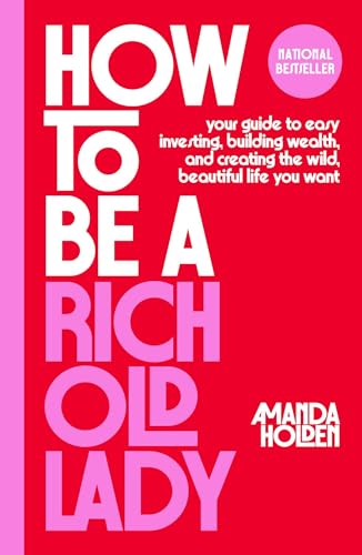How to Be a Rich Old Lady: Your Guide to Easy Investing, Building Wealth, and Creating the Wild, Beautiful Life You Want by Holden, Amanda