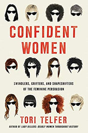 Confident Women: Swindlers, Grifters, and Shapeshifters of the Feminine Persuasion by Telfer, Tori