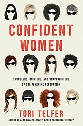 Confident Women: Swindlers, Grifters, and Shapeshifters of the Feminine Persuasion by Telfer, Tori