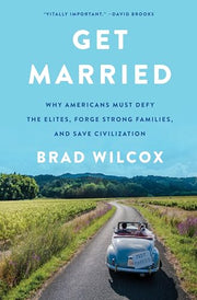 Get Married: Why Americans Must Defy the Elites, Forge Strong Families, and Save Civilization by Wilcox, Brad