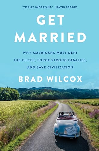Get Married: Why Americans Must Defy the Elites, Forge Strong Families, and Save Civilization by Wilcox, Brad