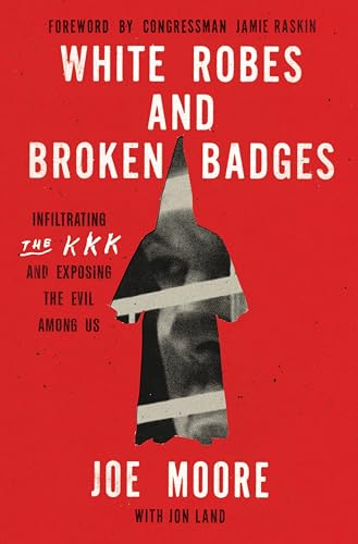 White Robes and Broken Badges: Infiltrating the KKK and Exposing the Evil Among Us -- Joe Moore, Hardcover
