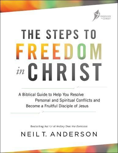 The Steps to Freedom in Christ: A Biblical Guide to Help You Resolve Personal and Spiritual Conflicts and Become a Fruitful Disciple of Jesus -- Neil T. Anderson, Paperback