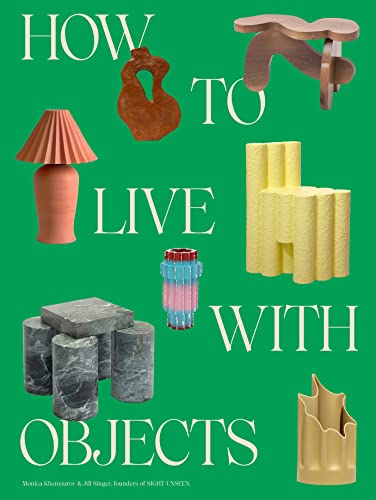 How to Live with Objects: A Guide to More Meaningful Interiors -- Monica Khemsurov, Hardcover