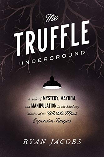 The Truffle Underground: A Tale of Mystery, Mayhem, and Manipulation in the Shadowy Market of the World'smost Expensive Fungus -- Ryan Jacobs, Paperback