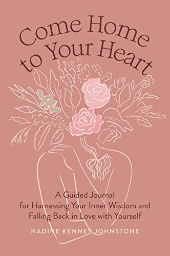 Come Home to Your Heart: A Guided Journal for Harnessing Your Inner Wisdom and Falling Back in Love with Yourself -- Nadine Kenney Johnstone, Hardcover