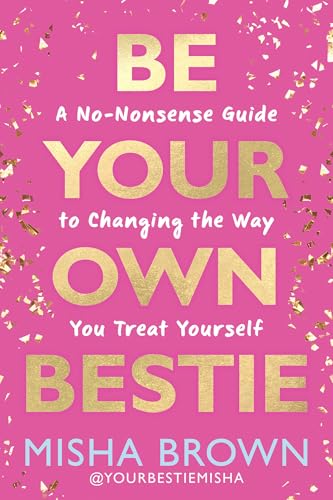 Be Your Own Bestie: A No-Nonsense Guide to Changing the Way You Treat Yourself by Brown, Misha