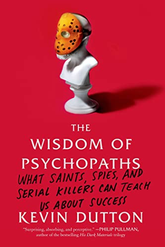 The Wisdom of Psychopaths: What Saints, Spies, and Serial Killers Can Teach Us about Success -- Kevin Dutton, Paperback