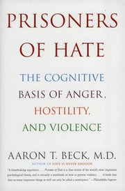 Prisoners of Hate: The Cognitive Basis of Anger, Hostility, and Violence by Beck, Aaron T.