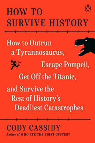 How to Survive History: How to Outrun a Tyrannosaurus, Escape Pompeii, Get Off the Titanic, and Survive the Rest of History's Deadliest Catastrophes -- Cody Cassidy, Paperback
