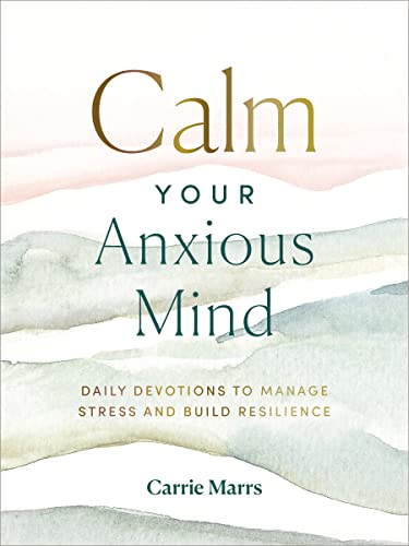 Calm Your Anxious Mind: Daily Devotions to Manage Stress and Build Resilience (a 365-Day Devotional to Help You Embrace Peace and Wellness and Leave B -- Carrie Marrs, Hardcover