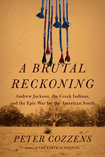 A Brutal Reckoning: Andrew Jackson, the Creek Indians, and the Epic War for the American South -- Peter Cozzens, Hardcover