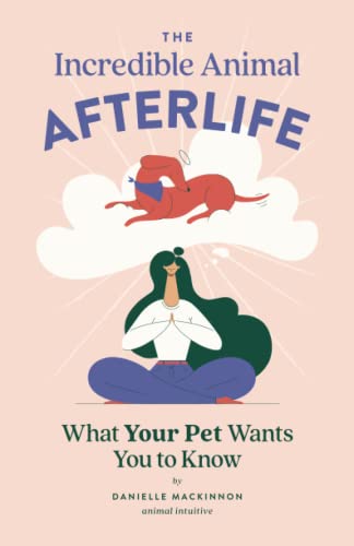 The Incredible Animal Afterlife: What Your Pet Wants You to Know -- Danielle MacKinnon, Paperback