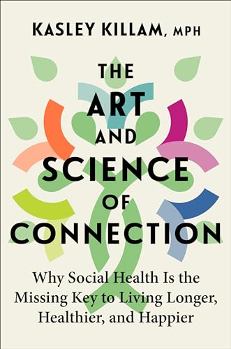 The Art and Science of Connection: Why Social Health Is the Missing Key to Living Longer, Healthier, and Happier -- Kasley Killam, Hardcover