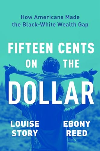 Fifteen Cents on the Dollar: How Americans Made the Black-White Wealth Gap by Story, Louise