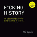 F*cking History: 111 Lessons You Should Have Learned in School -- The Captain, Paperback