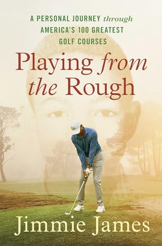 Playing from the Rough: A Personal Journey Through America's 100 Greatest Golf Courses -- Jimmie James, Hardcover