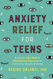 Anxiety Relief for Teens: Essential CBT Skills and Mindfulness Practices to Overcome Anxiety and Stress by Galanti, Regine