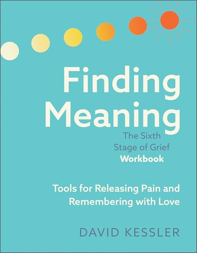 Finding Meaning: The Sixth Stage of Grief Workbook: Tools for Releasing Pain and Remembering with Love -- David Kessler, Paperback