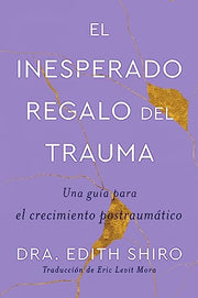 The Unexpected Gift of Trauma \ El Inesperado Regalo del Trauma (Spanish Ed.): Una Gu僘 Para El Crecimiento Postraum疸ico by Shiro, Edith