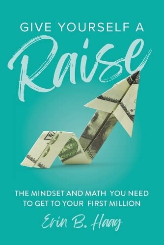 Give Yourself a Raise: The Mindset and Math You Need to Get to Your First Million -- Erin B. Haag, Paperback