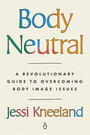 Body Neutral: A Revolutionary Guide to Overcoming Body Image Issues -- Jessi Kneeland, Paperback