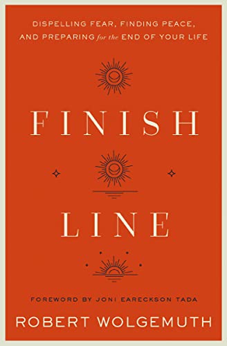 Finish Line: Dispelling Fear, Finding Peace, and Preparing for the End of Your Life -- Robert Wolgemuth, Hardcover