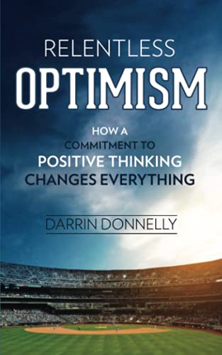 Relentless Optimism: How a Commitment to Positive Thinking Changes Everything -- Darrin Donnelly, Paperback