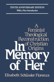 In Memory of Her: A Feminist Theological Reconstruction of Christian Origins by Schüssler Fiorenza, Elisabeth