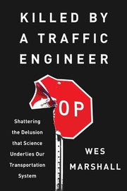 Killed by a Traffic Engineer: Shattering the Delusion That Science Underlies Our Transportation System by Marshall, Wes