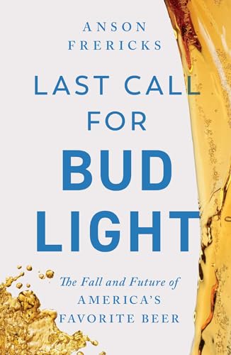 Last Call for Bud Light: The Fall and Future of America's Favorite Beer by Frericks, Anson