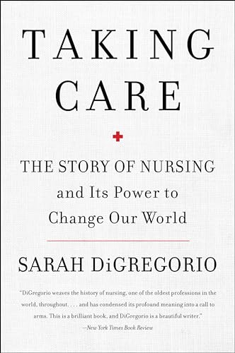 Taking Care: The Story of Nursing and Its Power to Change Our World by DiGregorio, Sarah