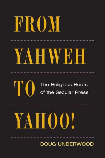 Used - Very Good | From Yahweh to Yahoo!: The Religious Roots of the Secular Press (The History of Media and Communication) -- Doug Underwood, Hardcover