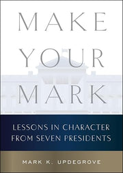 Make Your Mark: Lessons in Character from Seven Presidents by Updegrove, Mark K.