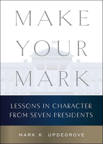 Make Your Mark: Lessons in Character from Seven Presidents by Updegrove, Mark K.