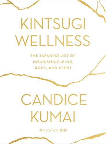 Kintsugi Wellness: The Japanese Art of Nourishing Mind, Body, and Spirit by Kumai, Candice