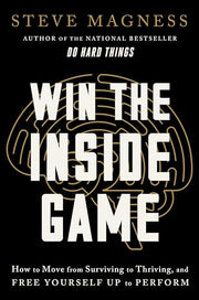 Win the Inside Game: How to Move from Surviving to Thriving, and Free Yourself Up to Perform by Magness, Steve