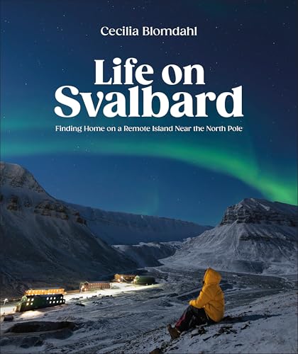 Life on Svalbard: Finding Home on a Remote Island Near the North Pole by Blomdahl, Cecilia
