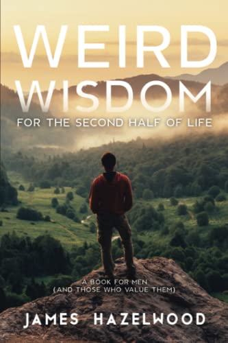 Weird Wisdom for the Second Half of Life: A Book for Men (and those who value them) -- James Hazelwood, Paperback