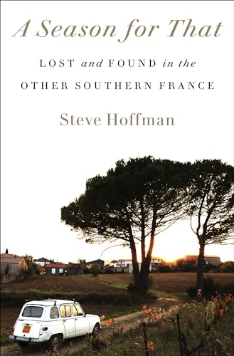 A Season for That: Lost and Found in the Other Southern France -- Steve Hoffman, Hardcover