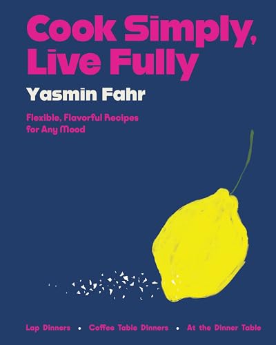 Cook Simply, Live Fully: Flexible, Flavorful Recipes for Any Mood by Fahr, Yasmin