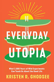 Everyday Utopia: What 2,000 Years of Wild Experiments Can Teach Us about the Good Life by Ghodsee, Kristen R.
