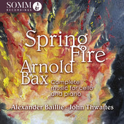 Arnold Bax: Spring Fire - Complete Music For Vc