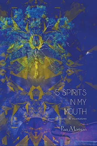 5 Spirits in my Mouth: poems, laments, & incantations -- Pan Morigan, Paperback