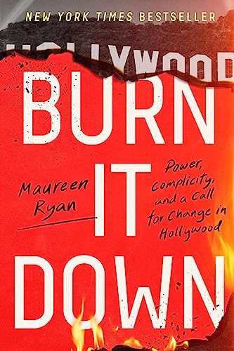 Burn It Down: Power, Complicity, and a Call for Change in Hollywood -- Maureen Ryan, Hardcover
