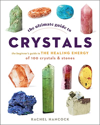 The Ultimate Guide to Crystals: The Beginner's Guide to the Healing Energy of 100 Crystals and Stones -- Rachel Hancock, Paperback