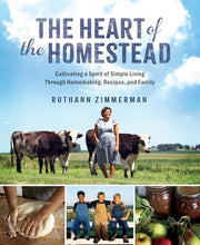 The Heart of the Homestead: Cultivating a Spirit of Simple Living Through Homemaking, Recipes, and Family by Zimmerman, Ruthann